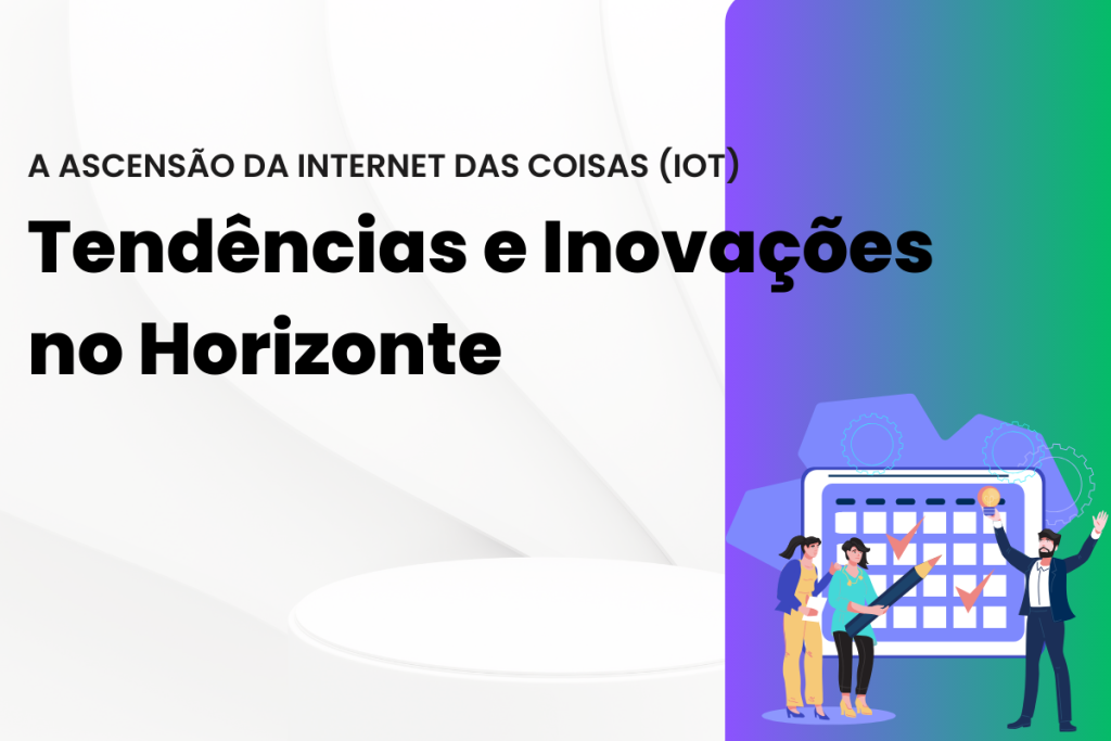 A Ascensão da Internet das Coisas (IoT): Tendências e Inovações no Horizonte